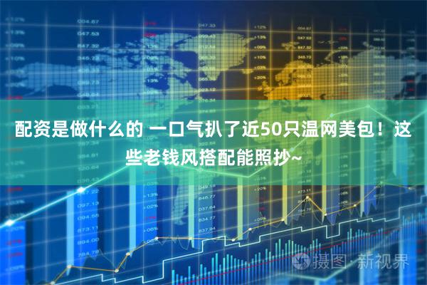 配资是做什么的 一口气扒了近50只温网美包！这些老钱风搭配能照抄~