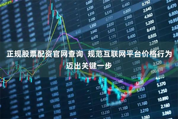 正规股票配资官网查询  规范互联网平台价格行为迈出关键一步