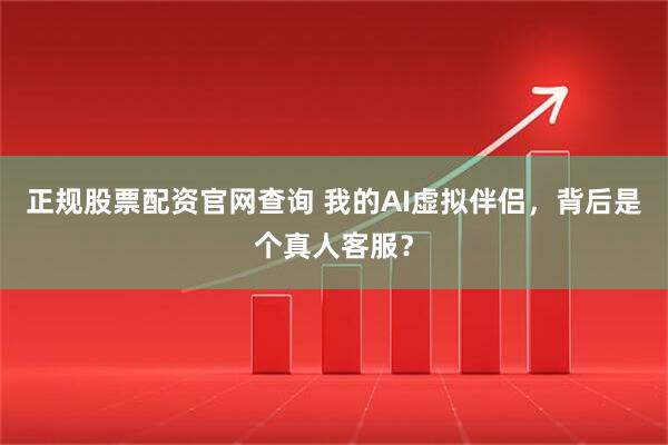 正规股票配资官网查询 我的AI虚拟伴侣，背后是个真人客服？