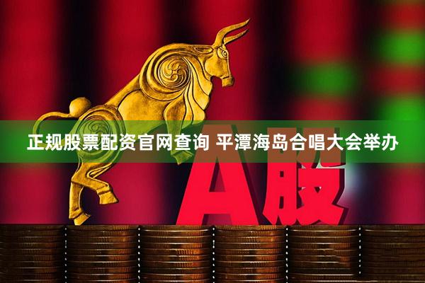 正规股票配资官网查询 平潭海岛合唱大会举办