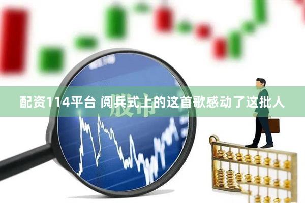 配资114平台 阅兵式上的这首歌感动了这批人
