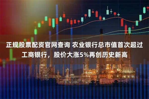 正规股票配资官网查询 农业银行总市值首次超过工商银行，股价大涨5%再创历史新高
