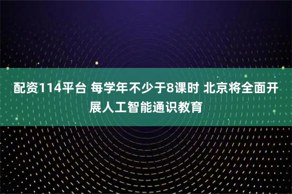 配资114平台 每学年不少于8课时 北京将全面开展人工智能通识教育