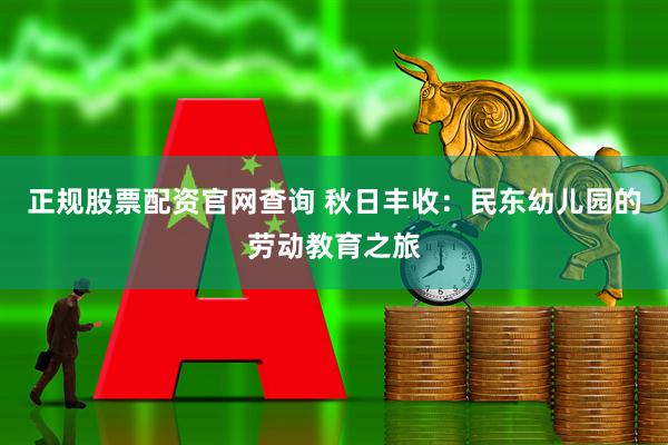 正规股票配资官网查询 秋日丰收：民东幼儿园的劳动教育之旅
