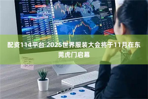 配资114平台 2025世界服装大会将于11月在东莞虎门启幕