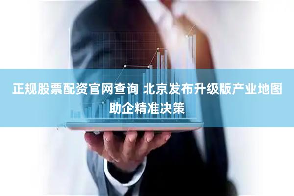 正规股票配资官网查询 北京发布升级版产业地图助企精准决策