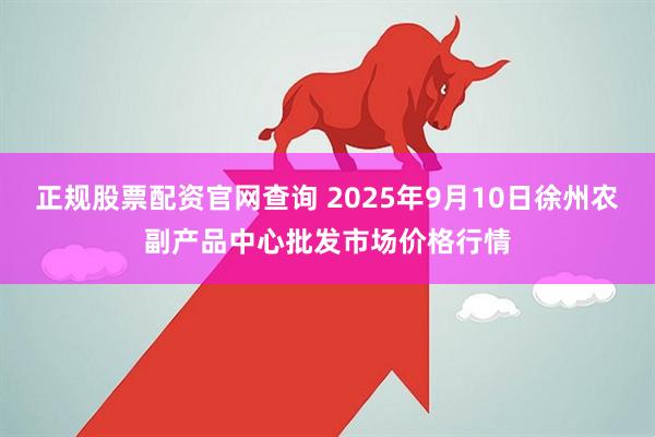 正规股票配资官网查询 2025年9月10日徐州农副产品中心批发市场价格行情