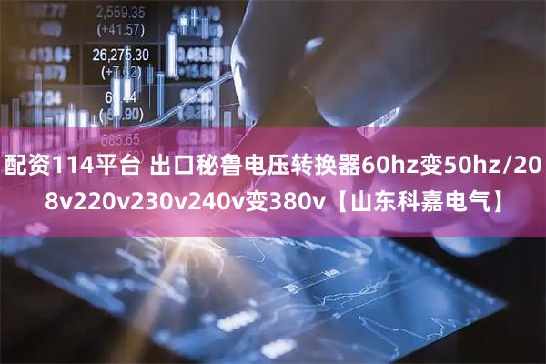 配资114平台 出口秘鲁电压转换器60hz变50hz/208v220v230v240v变380v【山东科嘉电气】