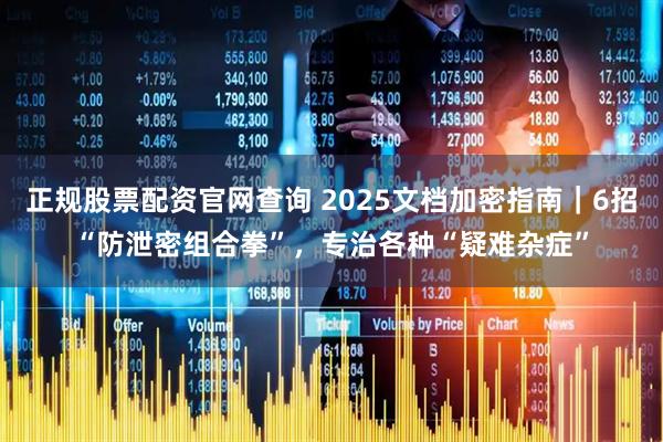 正规股票配资官网查询 2025文档加密指南｜6招“防泄密组合拳”，专治各种“疑难杂症”