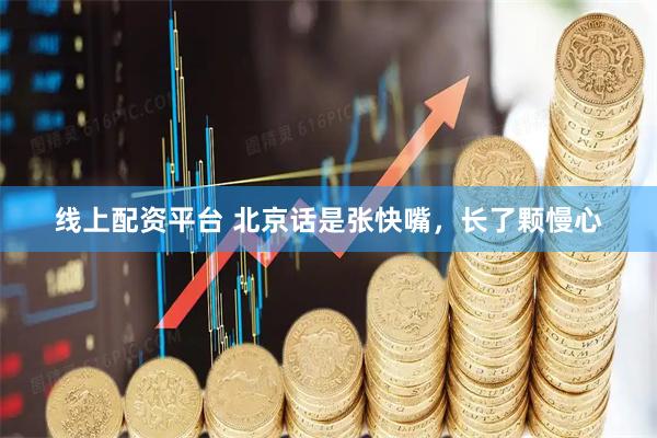 线上配资平台 北京话是张快嘴，长了颗慢心
