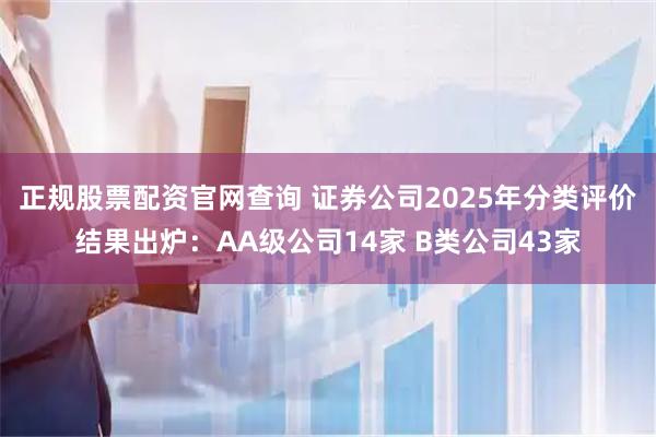 正规股票配资官网查询 证券公司2025年分类评价结果出炉：AA级公司14家 B类公司43家