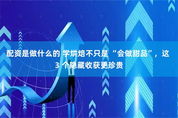 配资是做什么的 学烘焙不只是 “会做甜品”，这 3 个隐藏收获更珍贵
