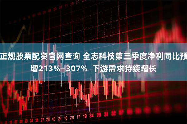 正规股票配资官网查询 全志科技第三季度净利同比预增213%—307%  下游需求持续增长