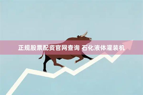 正规股票配资官网查询 石化液体灌装机