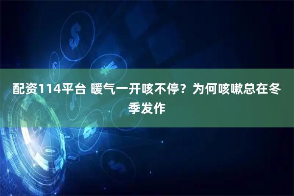 配资114平台 暖气一开咳不停？为何咳嗽总在冬季发作