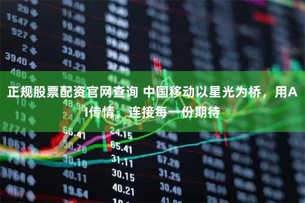 正规股票配资官网查询 中国移动以星光为桥，用AI传情，连接每一份期待