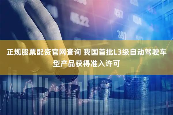 正规股票配资官网查询 我国首批L3级自动驾驶车型产品获得准入许可