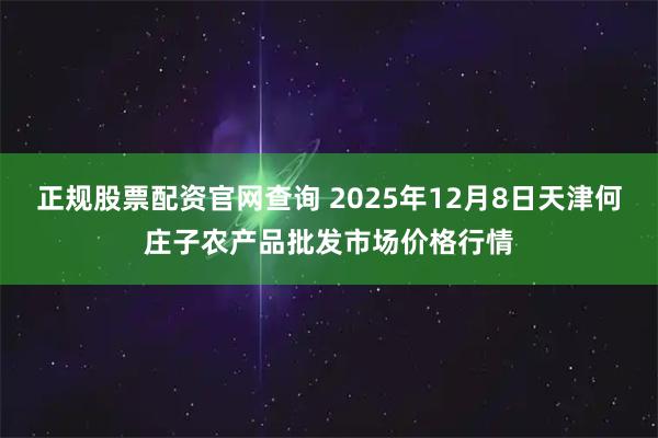 正规股票配资官网查询 2025年12月8日天津何庄子农产品批发市场价格行情