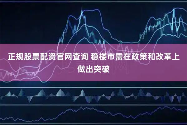 正规股票配资官网查询 稳楼市需在政策和改革上做出突破