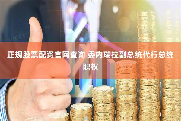正规股票配资官网查询 委内瑞拉副总统代行总统职权
