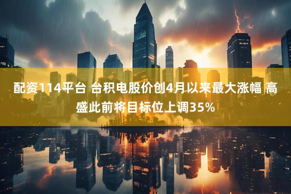 配资114平台 台积电股价创4月以来最大涨幅 高盛此前将目标位上调35%