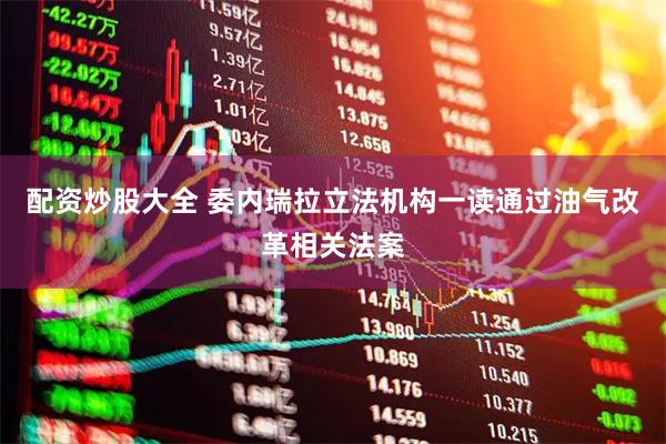 配资炒股大全 委内瑞拉立法机构一读通过油气改革相关法案