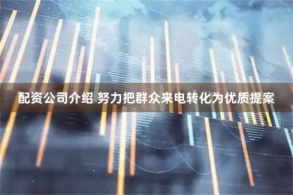 配资公司介绍 努力把群众来电转化为优质提案
