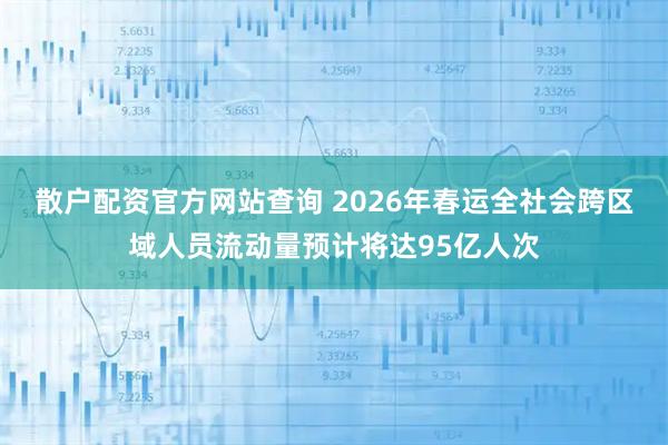 散户配资官方网站查询 2026年春运全社会跨区域人员流动量预计将达95亿人次