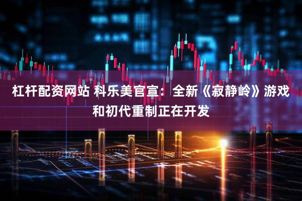 杠杆配资网站 科乐美官宣：全新《寂静岭》游戏和初代重制正在开发
