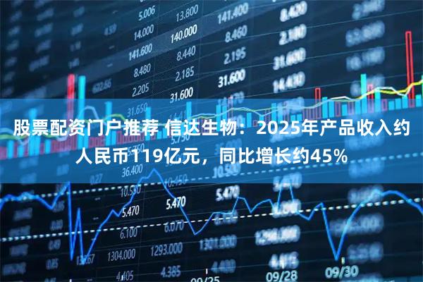 股票配资门户推荐 信达生物：2025年产品收入约人民币119亿元，同比增长约45%