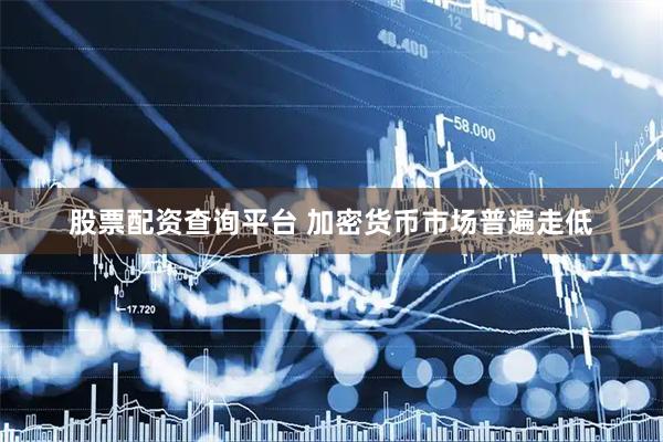 股票配资查询平台 加密货币市场普遍走低