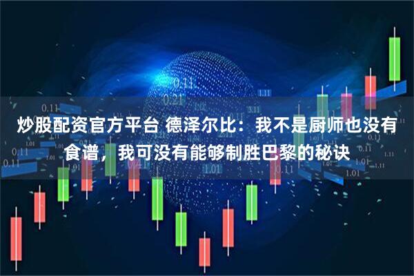 炒股配资官方平台 德泽尔比：我不是厨师也没有食谱，我可没有能够制胜巴黎的秘诀