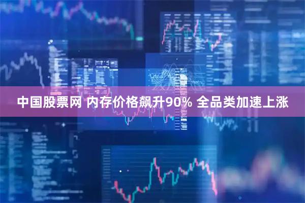 中国股票网 内存价格飙升90% 全品类加速上涨