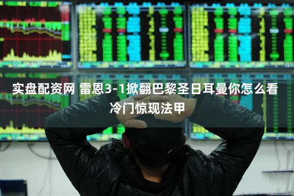 实盘配资网 雷恩3-1掀翻巴黎圣日耳曼你怎么看 冷门惊现法甲
