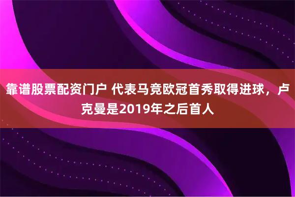 靠谱股票配资门户 代表马竞欧冠首秀取得进球，卢克曼是2019年之后首人