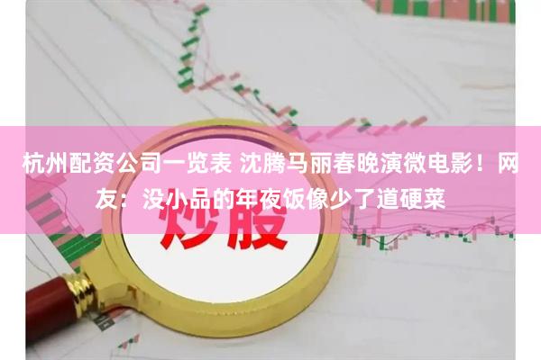 杭州配资公司一览表 沈腾马丽春晚演微电影！网友：没小品的年夜饭像少了道硬菜