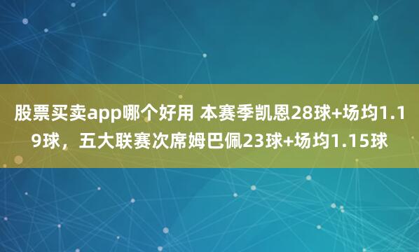 股票买卖app哪个好用 本赛季凯恩28球+场均1.19球，五大联赛次席姆巴佩23球+场均1.15球