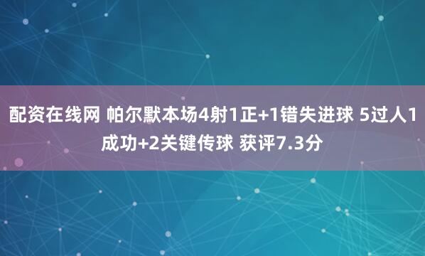 配资在线网 帕尔默本场4射1正+1错失进球 5过人1成功+2关键传球 获评7.3分