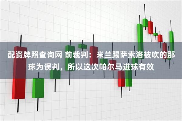 配资牌照查询网 前裁判：米兰踢萨索洛被吹的那球为误判，所以这次帕尔马进球有效