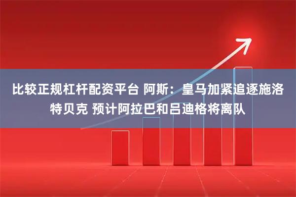 比较正规杠杆配资平台 阿斯：皇马加紧追逐施洛特贝克 预计阿拉巴和吕迪格将离队