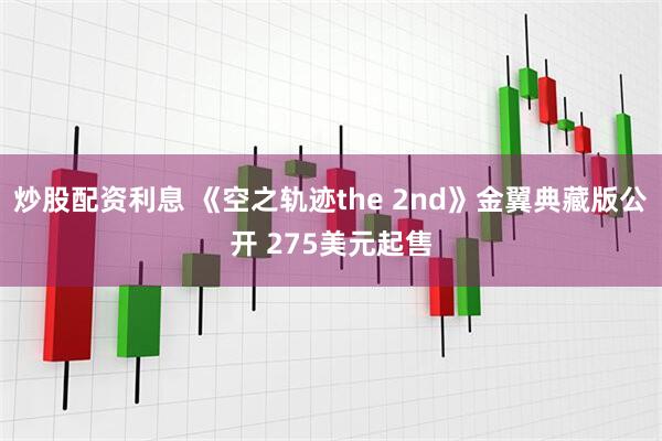 炒股配资利息 《空之轨迹the 2nd》金翼典藏版公开 275美元起售