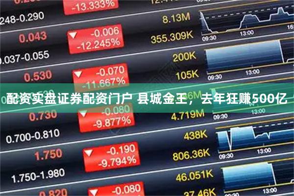 配资实盘证券配资门户 县城金王，去年狂赚500亿