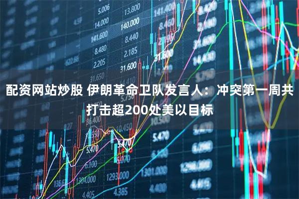 配资网站炒股 伊朗革命卫队发言人：冲突第一周共打击超200处美以目标