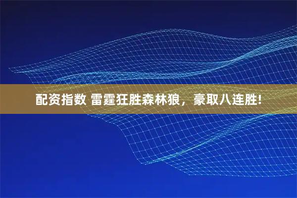 配资指数 雷霆狂胜森林狼，豪取八连胜!