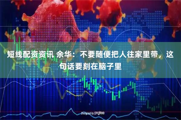 短线配资资讯 余华：不要随便把人往家里带，这句话要刻在脑子里