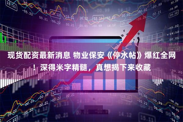 现货配资最新消息 物业保安《停水帖》爆红全网！深得米字精髓，真想揭下来收藏