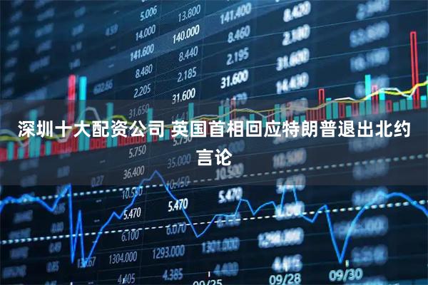 深圳十大配资公司 英国首相回应特朗普退出北约言论