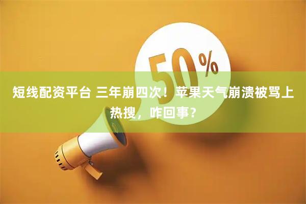 短线配资平台 三年崩四次！苹果天气崩溃被骂上热搜，咋回事？