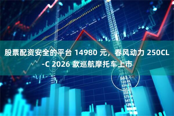 股票配资安全的平台 14980 元，春风动力 250CL-C 2026 款巡航摩托车上市