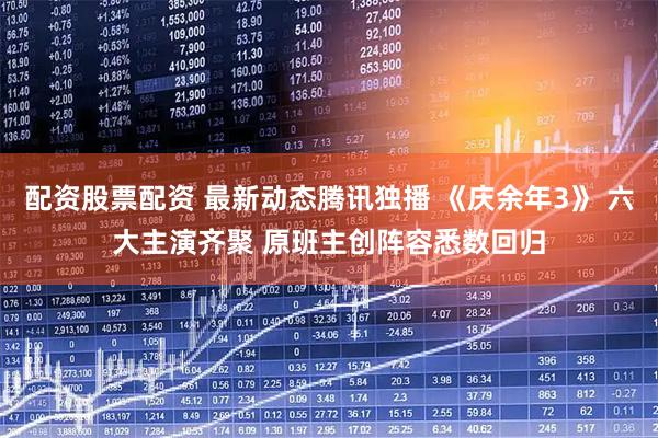 配资股票配资 最新动态腾讯独播 《庆余年3》 六大主演齐聚 原班主创阵容悉数回归